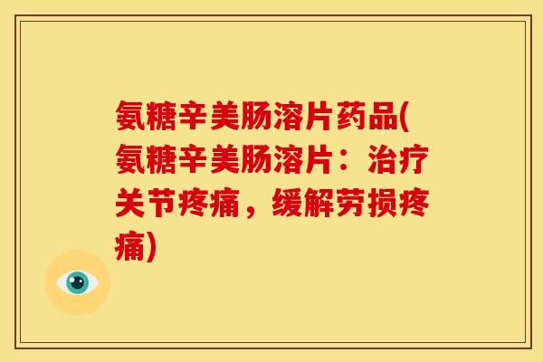 氨糖辛美肠溶片药品(氨糖辛美肠溶片:关节,缓解劳损) 氨糖辛美肠溶片药品(氨糖辛美肠溶片:关节,缓解劳损)