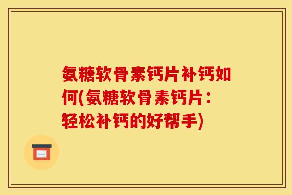 氨糖软骨素钙片补钙如何(氨糖软骨素钙片:轻松补钙的好帮手) 氨糖软骨素钙片补钙如何(氨糖软骨素钙片:轻松补钙的好帮手)