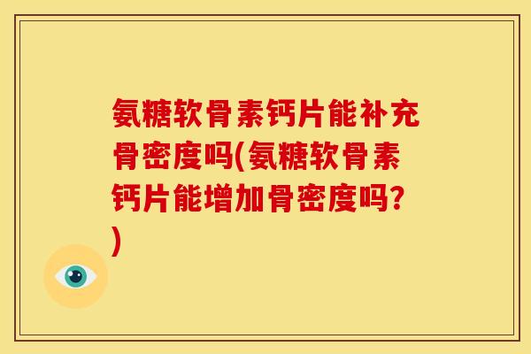 氨糖软骨素钙片能补充骨密度吗(氨糖软骨素钙片能增加骨密度吗?) 氨糖软骨素钙片能补充骨密度吗(氨糖软骨素钙片能增加骨密度吗?)