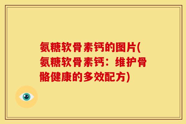 氨糖软骨素钙的图片(氨糖软骨素钙:维护骨骼健康的多效配方) 氨糖软骨素钙的图片(氨糖软骨素钙:维护骨骼健康的多效配方)