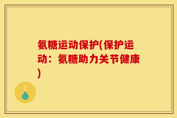 氨糖运动保护(保护运动：氨糖助力关节健康)