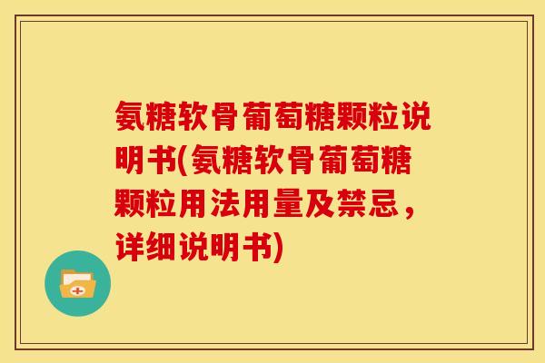 氨糖软骨葡萄糖颗粒说明书(氨糖软骨葡萄糖颗粒用法用量及禁忌,详细说明书) 氨糖软骨葡萄糖颗粒说明书(氨糖软骨葡萄糖颗粒用法用量及禁忌,详细说明书)