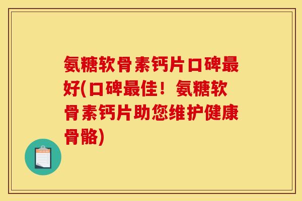 氨糖软骨素钙片口碑好(口碑佳!氨糖软骨素钙片助您维护健康骨骼) 氨糖软骨素钙片口碑好(口碑佳!氨糖软骨素钙片助您维护健康骨骼)