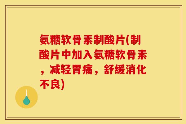 氨糖软骨素制酸片(制酸片中加入氨糖软骨素,减轻胃痛,舒缓) 氨糖软骨素制酸片(制酸片中加入氨糖软骨素,减轻胃痛,舒缓)