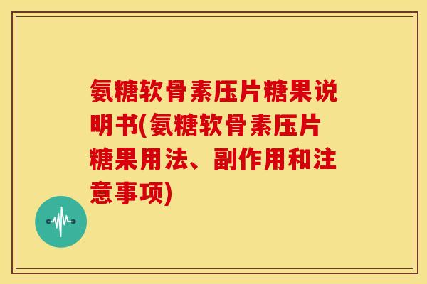氨糖软骨素压片糖果说明书(氨糖软骨素压片糖果用法、副作用和注意事项) 氨糖软骨素压片糖果说明书(氨糖软骨素压片糖果用法、副作用和注意事项)