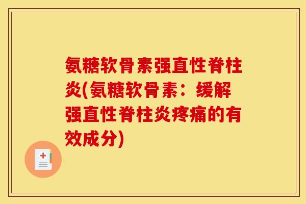 氨糖软骨素强(氨糖软骨素:缓解强的有效成分) 氨糖软骨素强(氨糖软骨素:缓解强的有效成分)
