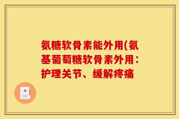 氨糖软骨素能外用(氨基葡萄糖软骨素外用：护理关节、缓解