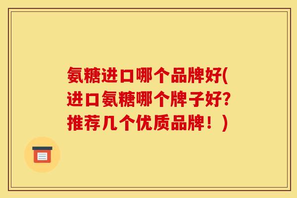 氨糖进口哪个品牌好(进口氨糖哪个牌子好？推荐几个优质品牌！)