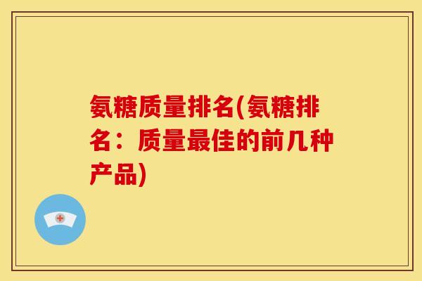 氨糖质量排名(氨糖排名：质量佳的前几种产品)