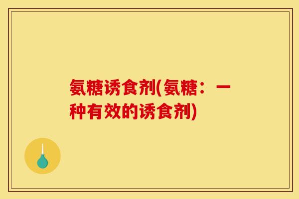 氨糖诱食剂(氨糖：一种有效的诱食剂)