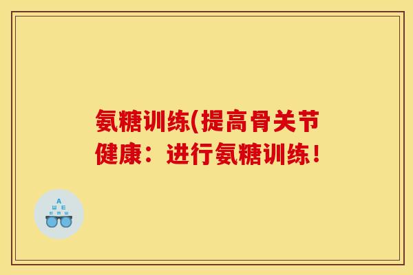 氨糖训练(提高骨关节健康:进行氨糖训练! 氨糖训练(提高骨关节健康:进行氨糖训练!