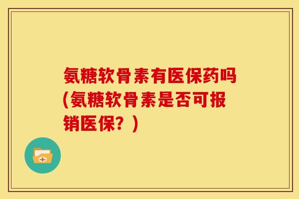 氨糖软骨素有医保药吗(氨糖软骨素是否可报销医保?) 氨糖软骨素有医保药吗(氨糖软骨素是否可报销医保?)