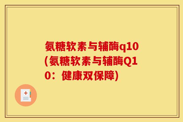 氨糖软素与辅酶q10(氨糖软素与辅酶Q10:健康双保障) 氨糖软素与辅酶q10(氨糖软素与辅酶Q10:健康双保障)