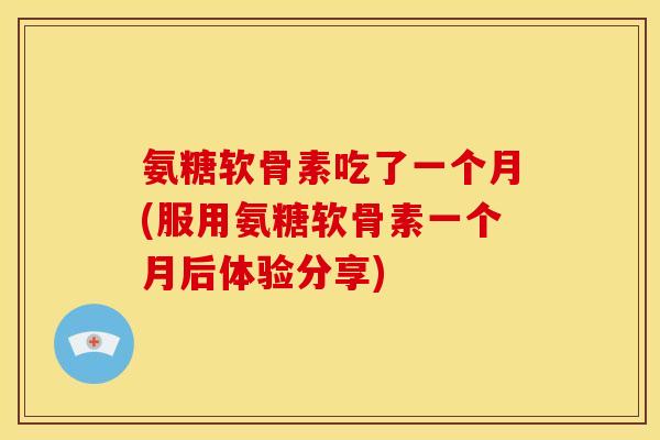 氨糖软骨素吃了一个月(服用氨糖软骨素一个月后体验分享) 氨糖软骨素吃了一个月(服用氨糖软骨素一个月后体验分享)
