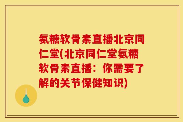氨糖软骨素直播北京同仁堂(北京同仁堂氨糖软骨素直播:你需要了解的关节保健知识) 氨糖软骨素直播北京同仁堂(北京同仁堂氨糖软骨素直播:你需要了解的关节保健知识)