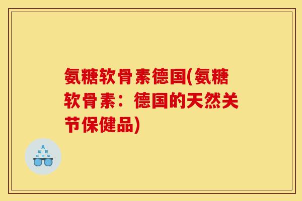 氨糖软骨素德国(氨糖软骨素:德国的天然关节保健品) 氨糖软骨素德国(氨糖软骨素:德国的天然关节保健品)