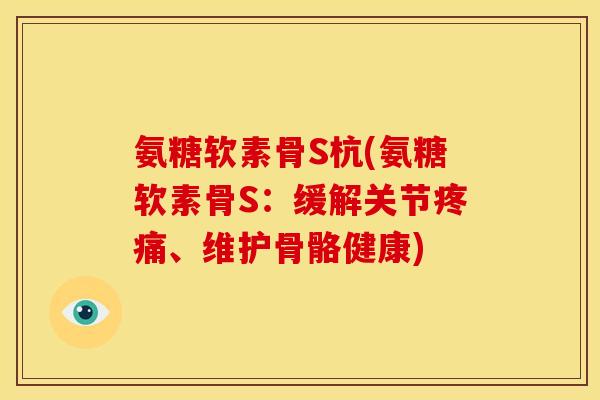 氨糖软素骨S杭(氨糖软素骨S:缓解关节、维护骨骼健康) 氨糖软素骨S杭(氨糖软素骨S:缓解关节、维护骨骼健康)