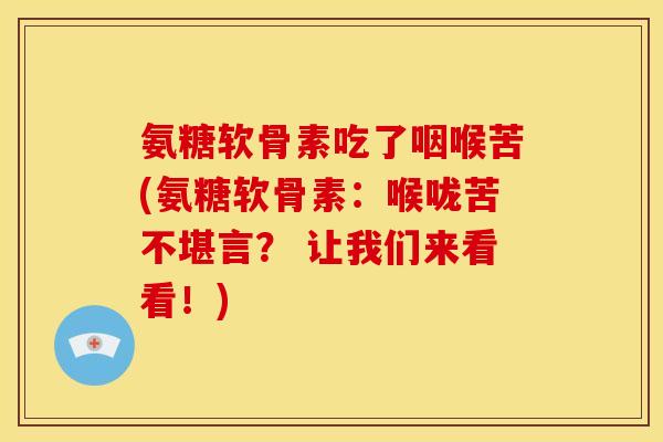 氨糖软骨素吃了咽喉苦(氨糖软骨素:喉咙苦不堪言? 让我们来看看!) 氨糖软骨素吃了咽喉苦(氨糖软骨素:喉咙苦不堪言? 让我们来看看!)