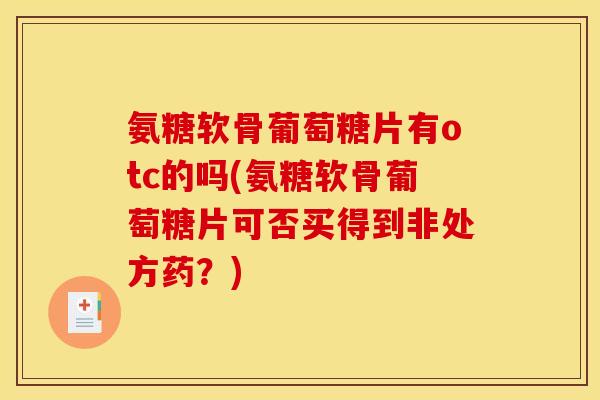 氨糖软骨葡萄糖片有otc的吗(氨糖软骨葡萄糖片可否买得到非处方药?) 氨糖软骨葡萄糖片有otc的吗(氨糖软骨葡萄糖片可否买得到非处方药?)