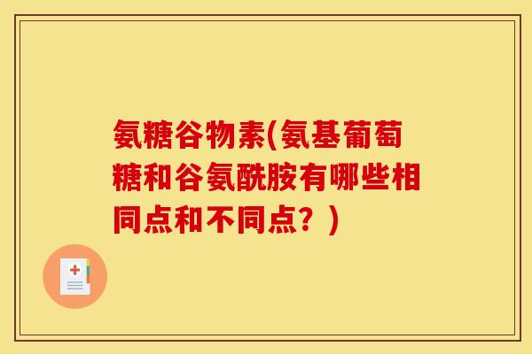 氨糖谷物素(氨基葡萄糖和谷氨酰胺有哪些相同点和不同点?) 氨糖谷物素(氨基葡萄糖和谷氨酰胺有哪些相同点和不同点?)