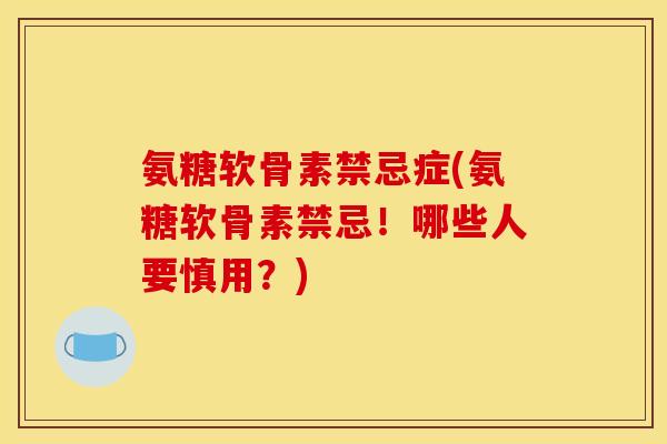 氨糖软骨素禁忌症(氨糖软骨素禁忌!哪些人要慎用?) 氨糖软骨素禁忌症(氨糖软骨素禁忌!哪些人要慎用?)