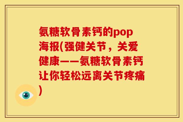 氨糖软骨素钙的pop海报(强健关节,关爱健康——氨糖软骨素钙让你轻松远离关节) 氨糖软骨素钙的pop海报(强健关节,关爱健康——氨糖软骨素钙让你轻松远离关节)