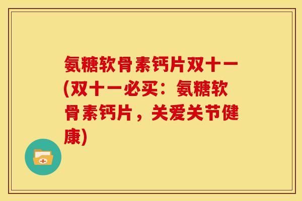 氨糖软骨素钙片双十一(双十一必买:氨糖软骨素钙片,关爱关节健康) 氨糖软骨素钙片双十一(双十一必买:氨糖软骨素钙片,关爱关节健康)