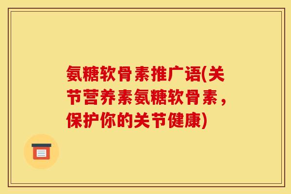 氨糖软骨素推广语(关节营养素氨糖软骨素，保护你的关节健康)