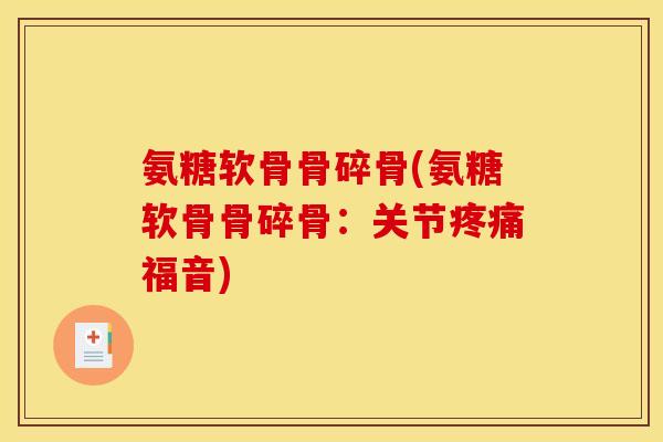 氨糖软骨骨碎骨(氨糖软骨骨碎骨：关节福音)