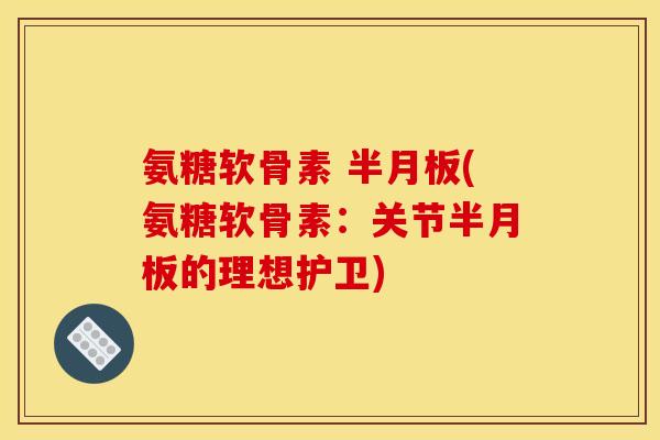氨糖软骨素 (氨糖软骨素：关节的理想护卫)