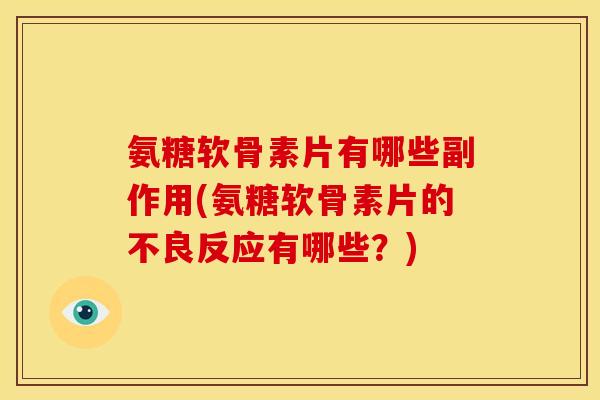 氨糖软骨素片有哪些副作用(氨糖软骨素片的不良反应有哪些?) 氨糖软骨素片有哪些副作用(氨糖软骨素片的不良反应有哪些?)