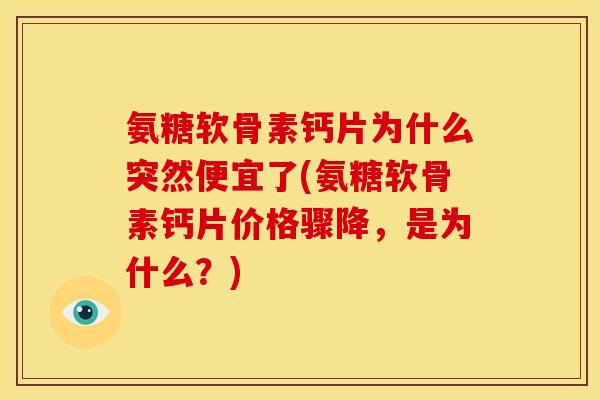 氨糖软骨素钙片为什么突然便宜了(氨糖软骨素钙片价格骤降,是为什么?) 氨糖软骨素钙片为什么突然便宜了(氨糖软骨素钙片价格骤降,是为什么?)