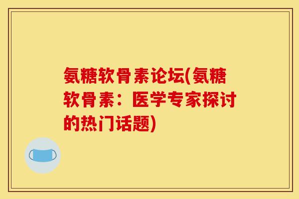 氨糖软骨素论坛(氨糖软骨素:医学专家探讨的热门话题) 氨糖软骨素论坛(氨糖软骨素:医学专家探讨的热门话题)