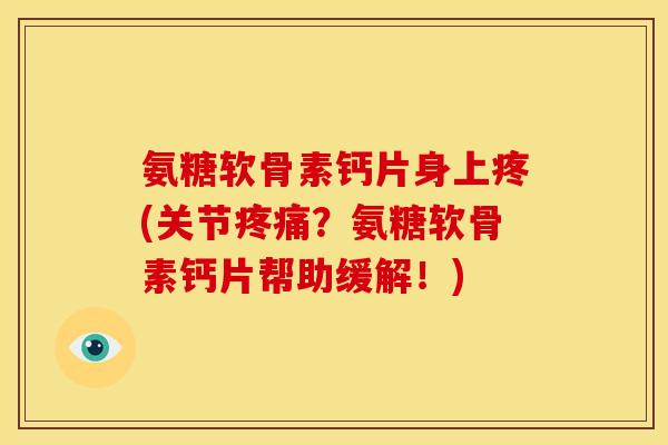 氨糖软骨素钙片身上疼(关节?氨糖软骨素钙片帮助缓解!) 氨糖软骨素钙片身上疼(关节?氨糖软骨素钙片帮助缓解!)