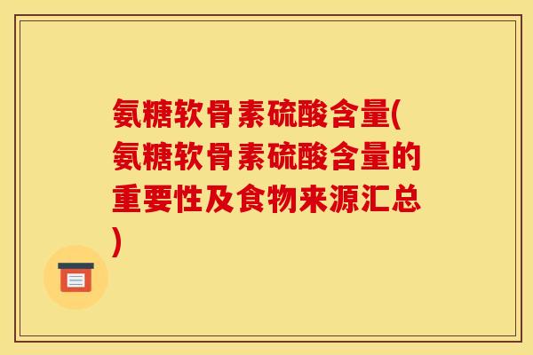 氨糖软骨素硫酸含量(氨糖软骨素硫酸含量的重要性及食物来源汇总) 氨糖软骨素硫酸含量(氨糖软骨素硫酸含量的重要性及食物来源汇总)