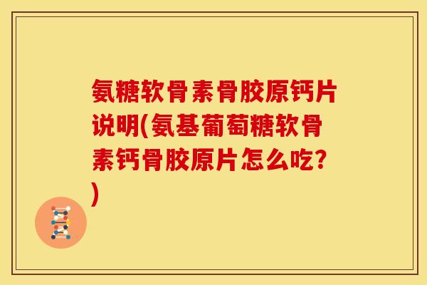 氨糖软骨素骨胶原钙片说明(氨基葡萄糖软骨素钙骨胶原片怎么吃？)