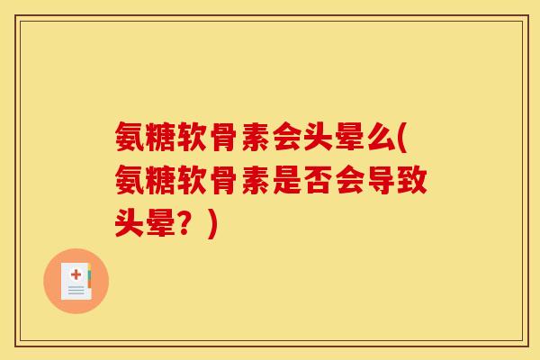 氨糖软骨素会头晕么(氨糖软骨素是否会导致头晕？)