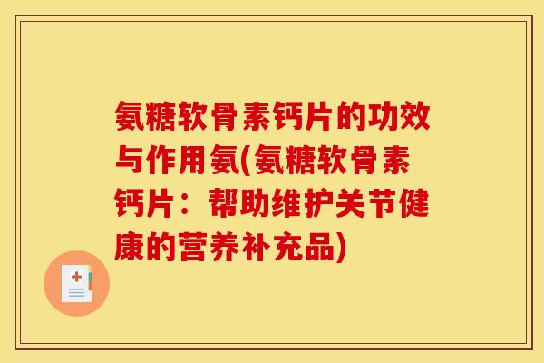 氨糖软骨素钙片的功效与作用氨(氨糖软骨素钙片:帮助维护关节健康的营养补充品) 氨糖软骨素钙片的功效与作用氨(氨糖软骨素钙片:帮助维护关节健康的营养补充品)