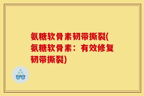 氨糖软骨素韧带撕裂(氨糖软骨素:有效修复韧带撕裂) 氨糖软骨素韧带撕裂(氨糖软骨素:有效修复韧带撕裂)