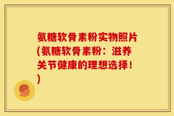 氨糖软骨素粉实物照片(氨糖软骨素粉:滋养关节健康的理想选择!) 氨糖软骨素粉实物照片(氨糖软骨素粉:滋养关节健康的理想选择!)