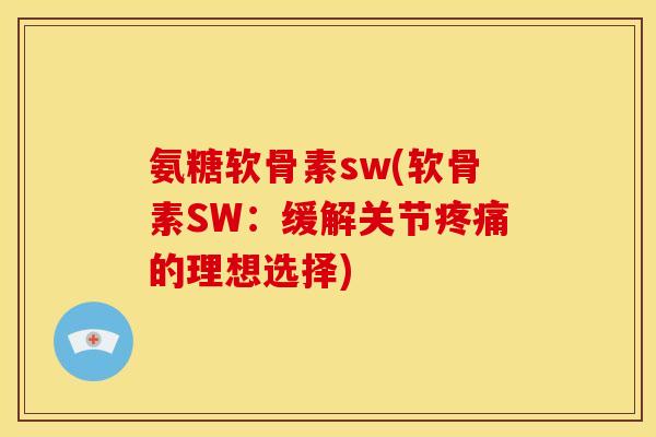 氨糖软骨素sw(软骨素SW:缓解关节的理想选择) 氨糖软骨素sw(软骨素SW:缓解关节的理想选择)