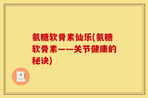 氨糖软骨素仙乐(氨糖软骨素——关节健康的秘诀) 氨糖软骨素仙乐(氨糖软骨素——关节健康的秘诀)