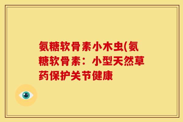 氨糖软骨素小木虫(氨糖软骨素：小型天然草药保护关节健康
