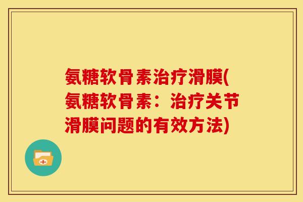 氨糖软骨素滑膜(氨糖软骨素:关节滑膜问题的有效方法) 氨糖软骨素滑膜(氨糖软骨素:关节滑膜问题的有效方法)