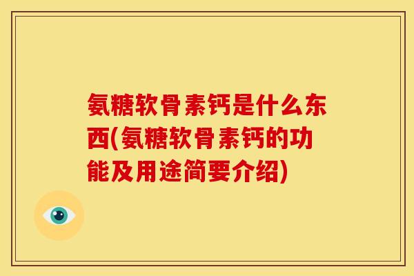 氨糖软骨素钙是什么东西(氨糖软骨素钙的功能及用途简要介绍) 氨糖软骨素钙是什么东西(氨糖软骨素钙的功能及用途简要介绍)