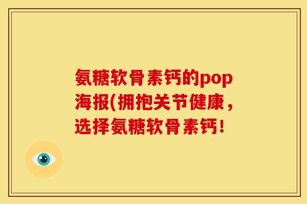 氨糖软骨素钙的pop海报(拥抱关节健康，选择氨糖软骨素钙！