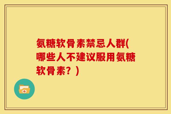氨糖软骨素禁忌人群(哪些人不建议服用氨糖软骨素?) 氨糖软骨素禁忌人群(哪些人不建议服用氨糖软骨素?)