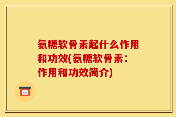 氨糖软骨素起什么作用和功效(氨糖软骨素:作用和功效简介) 氨糖软骨素起什么作用和功效(氨糖软骨素:作用和功效简介)