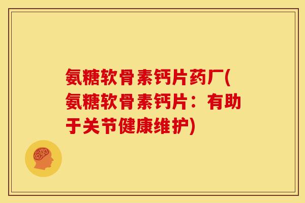 氨糖软骨素钙片药厂(氨糖软骨素钙片:有助于关节健康维护) 氨糖软骨素钙片药厂(氨糖软骨素钙片:有助于关节健康维护)