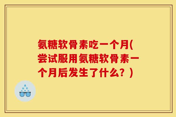 氨糖软骨素吃一个月(尝试服用氨糖软骨素一个月后发生了什么？)